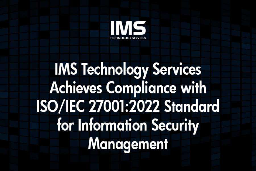 IMS Technology Services Achieves Compliance with ISO/IEC 27001:2022 Standard for Information Security Management